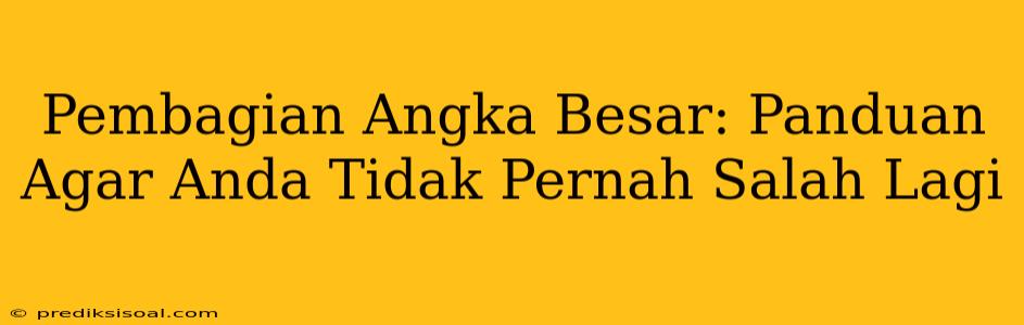 Pembagian Angka Besar: Panduan Agar Anda Tidak Pernah Salah Lagi