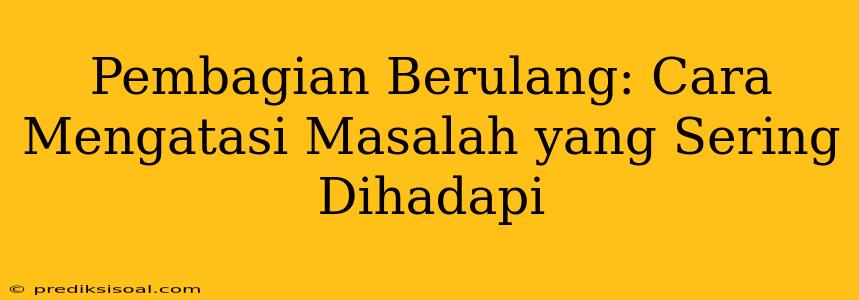 Pembagian Berulang: Cara Mengatasi Masalah yang Sering Dihadapi