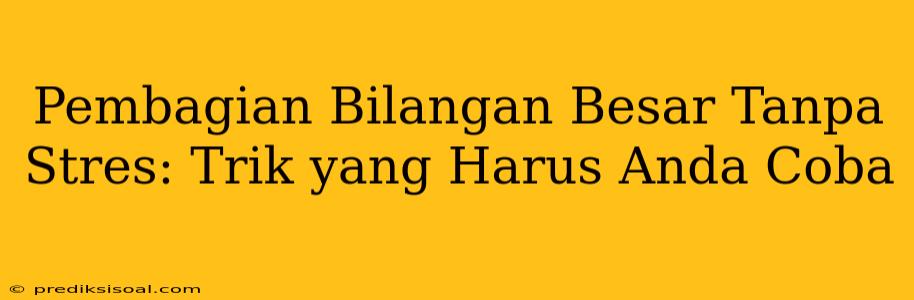 Pembagian Bilangan Besar Tanpa Stres: Trik yang Harus Anda Coba