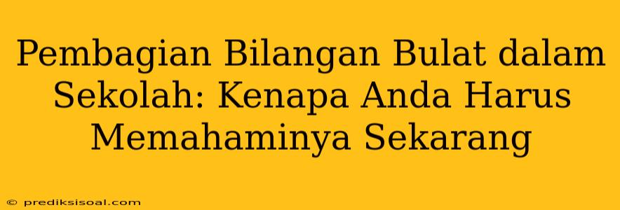 Pembagian Bilangan Bulat dalam Sekolah: Kenapa Anda Harus Memahaminya Sekarang