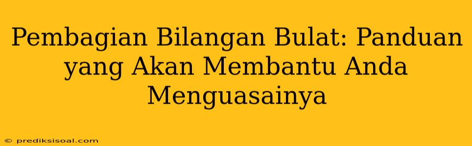 Pembagian Bilangan Bulat: Panduan yang Akan Membantu Anda Menguasainya