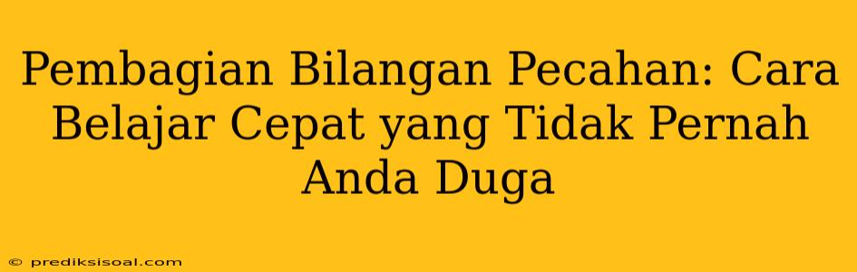 Pembagian Bilangan Pecahan: Cara Belajar Cepat yang Tidak Pernah Anda Duga