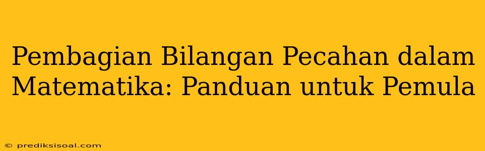 Pembagian Bilangan Pecahan dalam Matematika: Panduan untuk Pemula