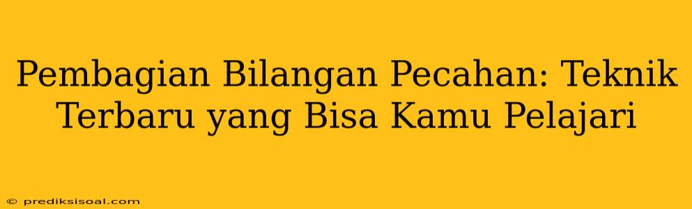 Pembagian Bilangan Pecahan: Teknik Terbaru yang Bisa Kamu Pelajari