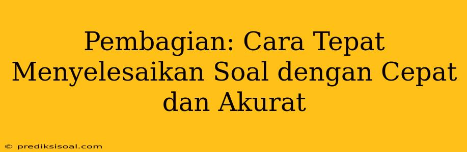 Pembagian: Cara Tepat Menyelesaikan Soal dengan Cepat dan Akurat