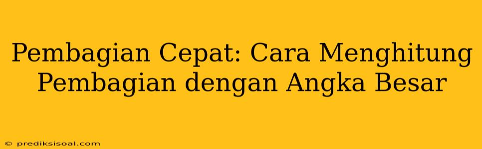 Pembagian Cepat: Cara Menghitung Pembagian dengan Angka Besar