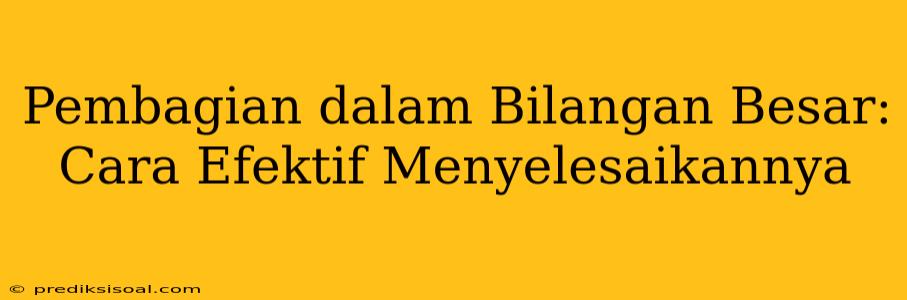 Pembagian dalam Bilangan Besar: Cara Efektif Menyelesaikannya