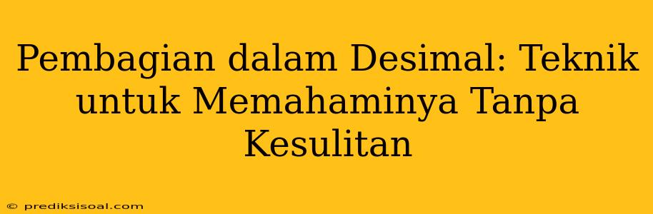 Pembagian dalam Desimal: Teknik untuk Memahaminya Tanpa Kesulitan