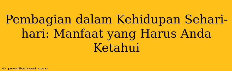 Pembagian dalam Kehidupan Sehari-hari: Manfaat yang Harus Anda Ketahui