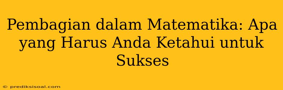 Pembagian dalam Matematika: Apa yang Harus Anda Ketahui untuk Sukses