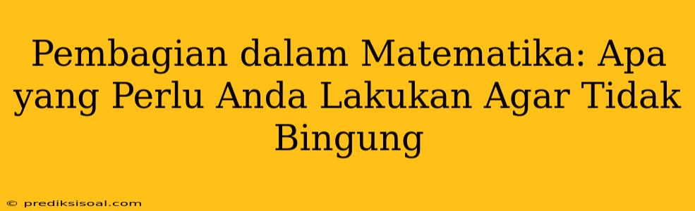 Pembagian dalam Matematika: Apa yang Perlu Anda Lakukan Agar Tidak Bingung