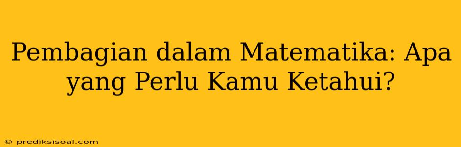 Pembagian dalam Matematika: Apa yang Perlu Kamu Ketahui?