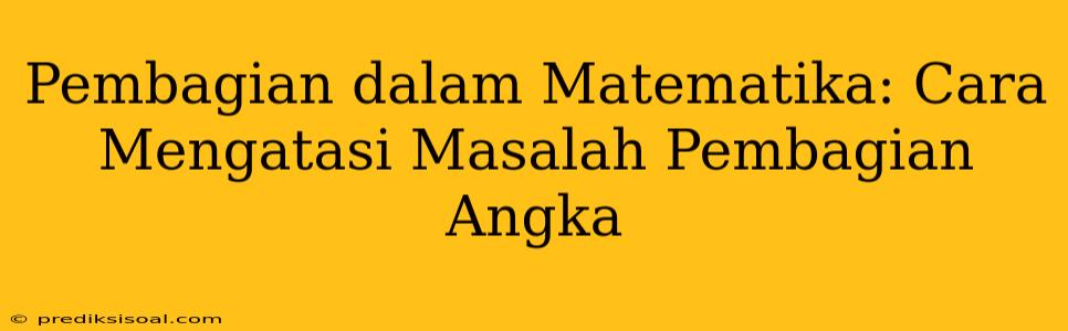 Pembagian dalam Matematika: Cara Mengatasi Masalah Pembagian Angka