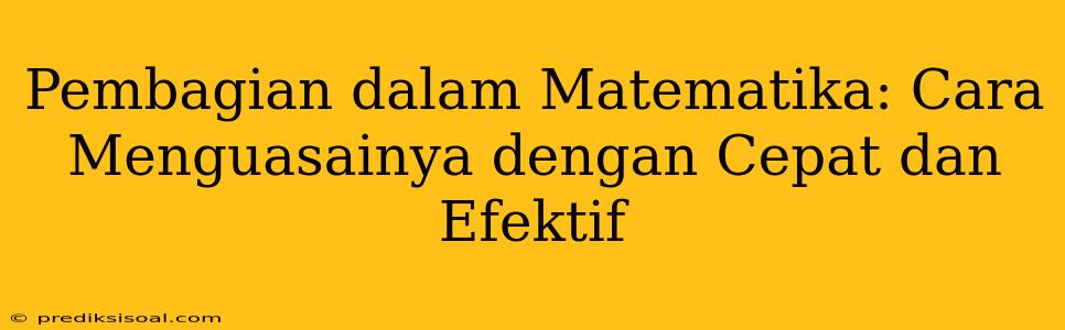 Pembagian dalam Matematika: Cara Menguasainya dengan Cepat dan Efektif