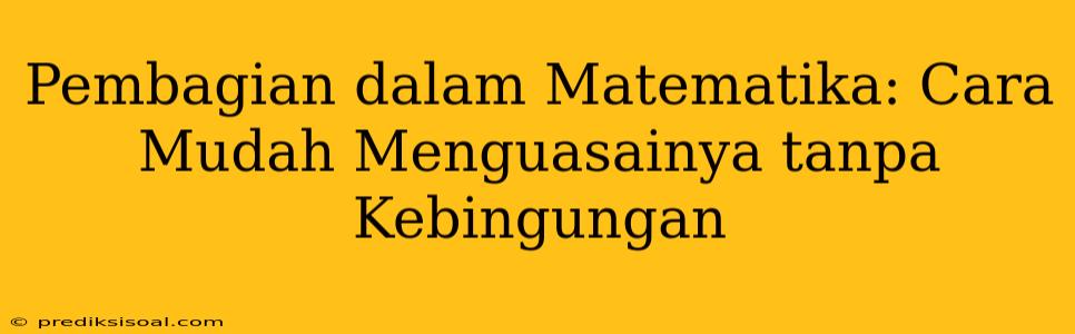 Pembagian dalam Matematika: Cara Mudah Menguasainya tanpa Kebingungan