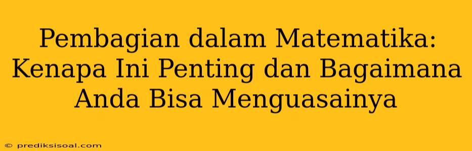 Pembagian dalam Matematika: Kenapa Ini Penting dan Bagaimana Anda Bisa Menguasainya