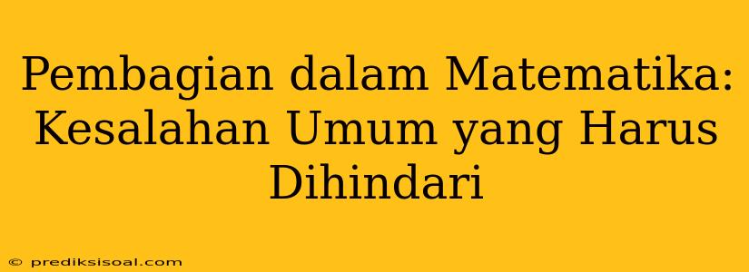 Pembagian dalam Matematika: Kesalahan Umum yang Harus Dihindari