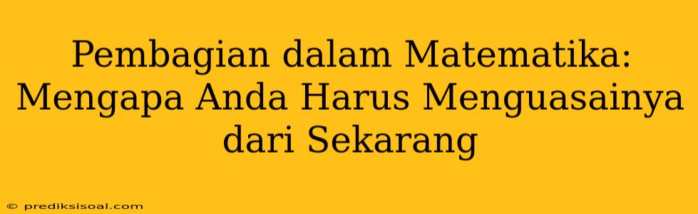 Pembagian dalam Matematika: Mengapa Anda Harus Menguasainya dari Sekarang