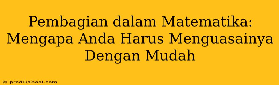 Pembagian dalam Matematika: Mengapa Anda Harus Menguasainya Dengan Mudah