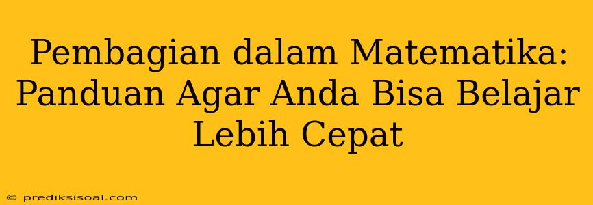 Pembagian dalam Matematika: Panduan Agar Anda Bisa Belajar Lebih Cepat