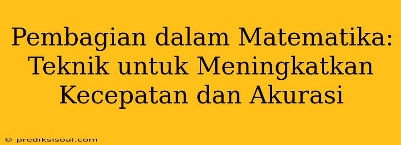 Pembagian dalam Matematika: Teknik untuk Meningkatkan Kecepatan dan Akurasi