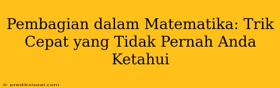 Pembagian dalam Matematika: Trik Cepat yang Tidak Pernah Anda Ketahui