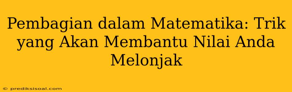 Pembagian dalam Matematika: Trik yang Akan Membantu Nilai Anda Melonjak