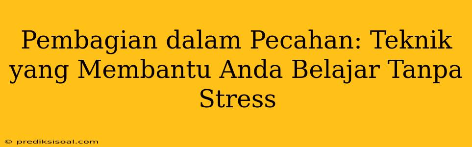 Pembagian dalam Pecahan: Teknik yang Membantu Anda Belajar Tanpa Stress