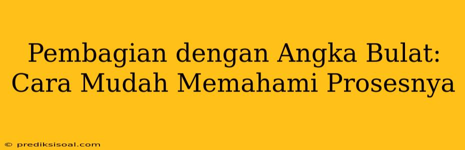 Pembagian dengan Angka Bulat: Cara Mudah Memahami Prosesnya