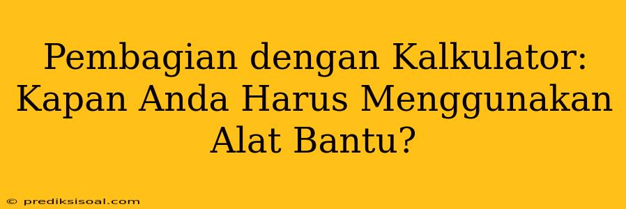 Pembagian dengan Kalkulator: Kapan Anda Harus Menggunakan Alat Bantu?