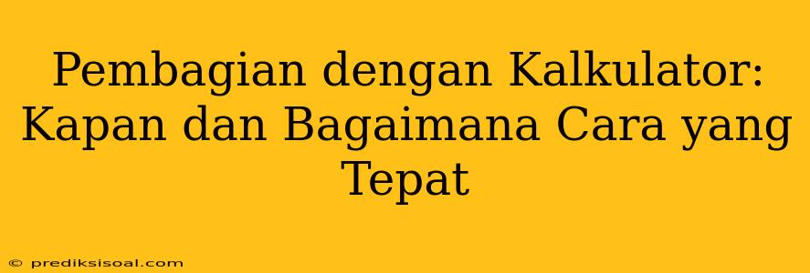 Pembagian dengan Kalkulator: Kapan dan Bagaimana Cara yang Tepat