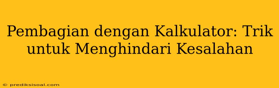 Pembagian dengan Kalkulator: Trik untuk Menghindari Kesalahan