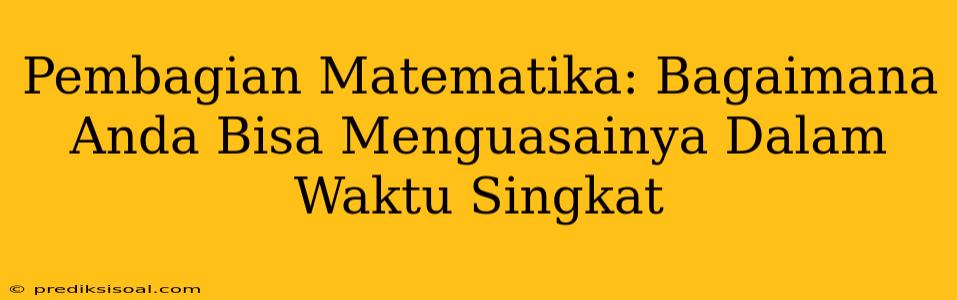 Pembagian Matematika: Bagaimana Anda Bisa Menguasainya Dalam Waktu Singkat