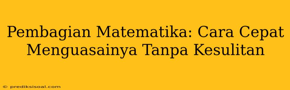 Pembagian Matematika: Cara Cepat Menguasainya Tanpa Kesulitan