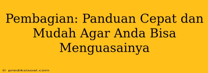 Pembagian: Panduan Cepat dan Mudah Agar Anda Bisa Menguasainya