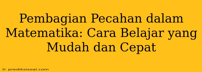 Pembagian Pecahan dalam Matematika: Cara Belajar yang Mudah dan Cepat