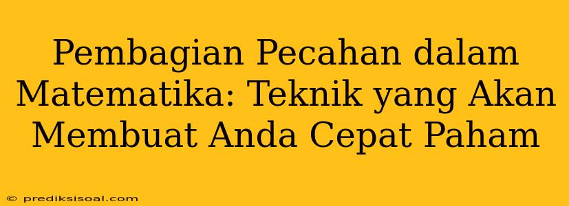 Pembagian Pecahan dalam Matematika: Teknik yang Akan Membuat Anda Cepat Paham