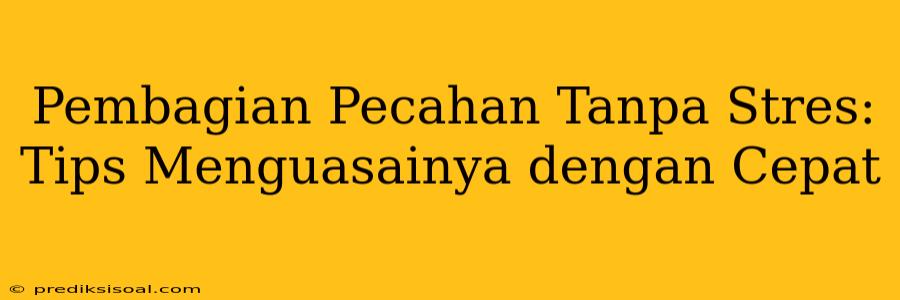 Pembagian Pecahan Tanpa Stres: Tips Menguasainya dengan Cepat