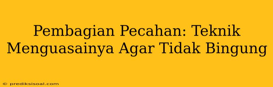 Pembagian Pecahan: Teknik Menguasainya Agar Tidak Bingung