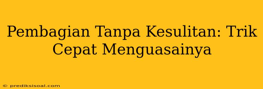 Pembagian Tanpa Kesulitan: Trik Cepat Menguasainya