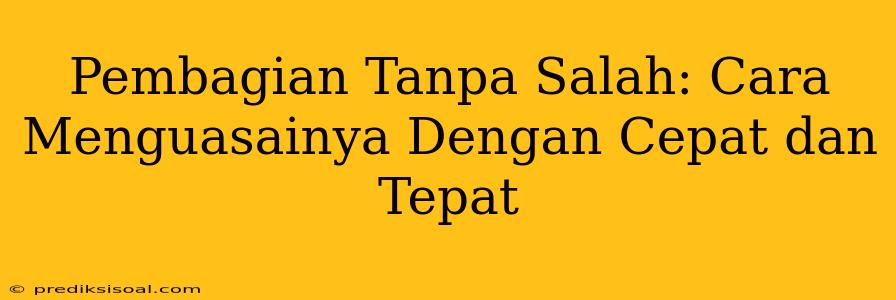 Pembagian Tanpa Salah: Cara Menguasainya Dengan Cepat dan Tepat