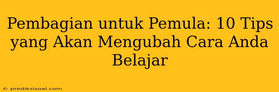 Pembagian untuk Pemula: 10 Tips yang Akan Mengubah Cara Anda Belajar