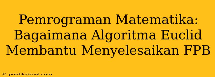 Pemrograman Matematika: Bagaimana Algoritma Euclid Membantu Menyelesaikan FPB