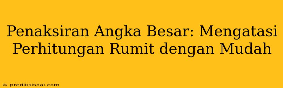 Penaksiran Angka Besar: Mengatasi Perhitungan Rumit dengan Mudah