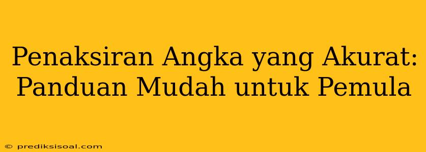 Penaksiran Angka yang Akurat: Panduan Mudah untuk Pemula