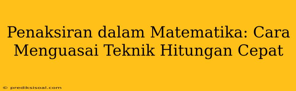 Penaksiran dalam Matematika: Cara Menguasai Teknik Hitungan Cepat