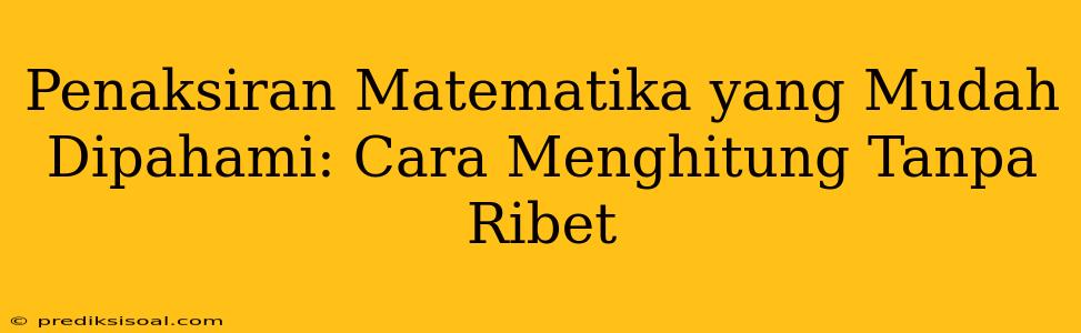 Penaksiran Matematika yang Mudah Dipahami: Cara Menghitung Tanpa Ribet