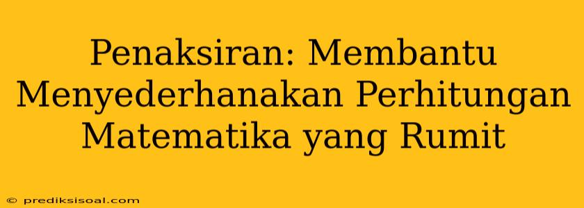 Penaksiran: Membantu Menyederhanakan Perhitungan Matematika yang Rumit