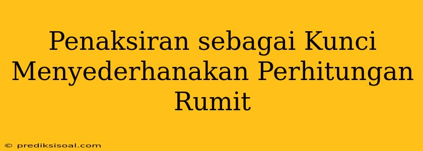 Penaksiran sebagai Kunci Menyederhanakan Perhitungan Rumit