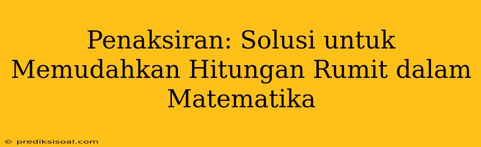 Penaksiran: Solusi untuk Memudahkan Hitungan Rumit dalam Matematika